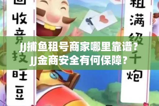JJ捕鱼租号商家哪里靠谱？JJ金商安全有何保障？