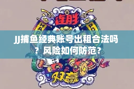 JJ捕鱼经典账号出租合法吗？风险如何防范？